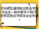 天府新区通用航空职业学院毕业生一般年薪多少钱(天府新区航空学院毕业生年薪)
