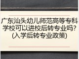 广东汕头幼儿师范高等专科学校可以进校后转专业吗？(入学后转专业政策)