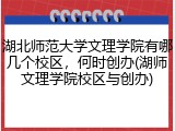 湖北师范大学文理学院有哪几个校区，何时创办(湖师文理学院校区与创办)