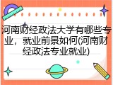 河南财经政法大学有哪些专业，就业前景如何(河南财经政法专业就业)