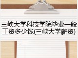 三峡大学科技学院毕业一般工资多少钱(三峡大学薪资)