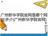 广州新华学院官网是哪个网址多少(广州新华学院官网)