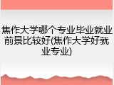 焦作大学哪个专业毕业就业前景比较好(焦作大学好就业专业)
