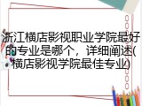 浙江横店影视职业学院最好的专业是哪个，详细阐述(横店影视学院最佳专业)