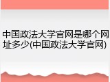 中国政法大学官网是哪个网址多少(中国政法大学官网)