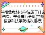 兰州信息科技学院属于什么档次，专业排行分析(兰州信息科技学院档次排行)