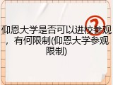仰恩大学是否可以进校参观，有何限制(仰恩大学参观限制)