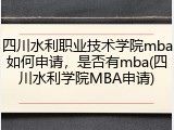 四川水利职业技术学院mba如何申请，是否有mba(四川水利学院MBA申请)