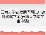 云南大学就读期间可以申请哪些奖学金(云南大学奖学金申请)