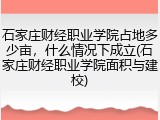 石家庄财经职业学院占地多少亩，什么情况下成立(石家庄财经职业学院面积与建校)
