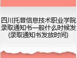 四川托普信息技术职业学院录取通知书一般什么时候发(录取通知书发放时间)