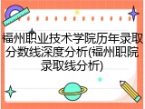 福州职业技术学院历年录取分数线深度分析(福州职院录取线分析)