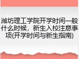 潍坊理工学院开学时间一般什么时候，新生入校注意事项(开学时间与新生指南)