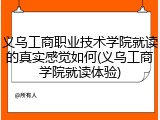 义乌工商职业技术学院就读的真实感觉如何(义乌工商学院就读体验)
