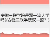 安徽三联学院是双一流大学吗?(安徽三联学院双一流？)