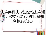大连医科大学知名校友有哪些，校史介绍(大连医科知名校友校史)