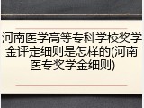 河南医学高等专科学校奖学金评定细则是怎样的(河南医专奖学金细则)