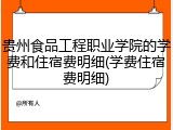 贵州食品工程职业学院的学费和住宿费明细(学费住宿费明细)