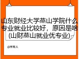 山东财经大学燕山学院什么专业就业比较好，原因是啥(山财燕山就业优专业)