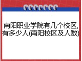 南阳职业学院有几个校区,有多少人(南阳校区及人数)