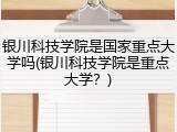 银川科技学院是国家重点大学吗(银川科技学院是重点大学？)