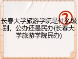 长春大学旅游学院是什么级别，公办还是民办(长春大学旅游学院民办)