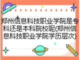 郑州信息科技职业学院是专科还是本科院校呢(郑州信息科技职业学院学历层次)