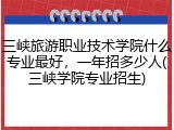 三峡旅游职业技术学院什么专业最好，一年招多少人(三峡学院专业招生)