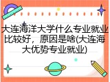 大连海洋大学什么专业就业比较好，原因是啥(大连海大优势专业就业)