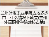 兰州外语职业学院占地多少亩，什么情况下成立(兰州外语职业学院建校占地)