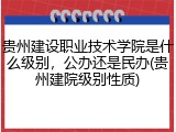 贵州建设职业技术学院是什么级别，公办还是民办(贵州建院级别性质)