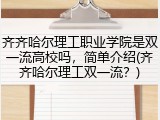 齐齐哈尔理工职业学院是双一流高校吗，简单介绍(齐齐哈尔理工双一流？)