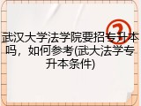 武汉大学法学院要招专升本吗，如何参考(武大法学专升本条件)