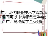 广西现代职业技术学院就读期间可以申请哪些奖学金(广西高校奖学金类别)