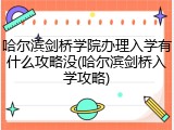 哈尔滨剑桥学院办理入学有什么攻略没(哈尔滨剑桥入学攻略)