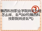 赣西科技职业学院师资力量怎么样，名气如何(赣西科技职院师资名气)