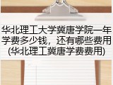 华北理工大学冀唐学院一年学费多少钱，还有哪些费用(华北理工冀唐学费费用)