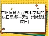 广州体育职业技术学院的校庆日是哪一天(广州体院校庆日)