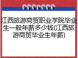 江西旅游商贸职业学院毕业生一般年薪多少钱(江西旅游商贸毕业生年薪)