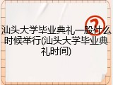 汕头大学毕业典礼一般什么时候举行(汕头大学毕业典礼时间)