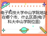 电子科技大学中山学院地址在哪个市，什么区县(电子科大中山学院位置)
