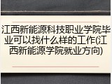 江西新能源科技职业学院毕业可以找什么样的工作(江西新能源学院就业方向)