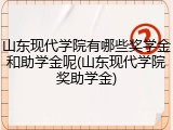 山东现代学院有哪些奖学金和助学金呢(山东现代学院奖助学金)