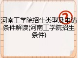 河南工学院招生类型及申请条件解读(河南工学院招生条件)
