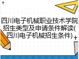四川电子机械职业技术学院招生类型及申请条件解读(四川电子机械招生条件)