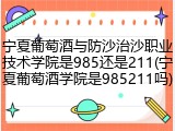 宁夏葡萄酒与防沙治沙职业技术学院是985还是211(宁夏葡萄酒学院是985211吗)