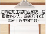 江西应用工程职业学院一届招收多少人，最近几年(江西应工近年招生数)