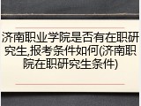 济南职业学院是否有在职研究生,报考条件如何(济南职院在职研究生条件)