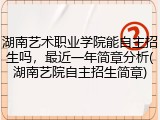 湖南艺术职业学院能自主招生吗，最近一年简章分析(湖南艺院自主招生简章)