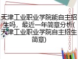 天津工业职业学院能自主招生吗，最近一年简章分析(天津工业职业学院自主招生简章)